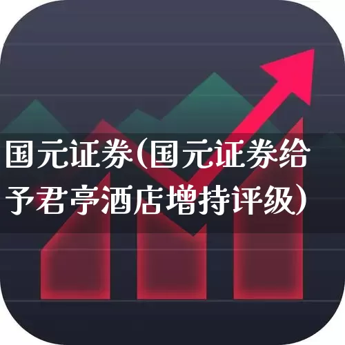 国元证券(国元证券给予君亭酒店增持评级)_https://www.ccit-cctv.com_深交所_第1张