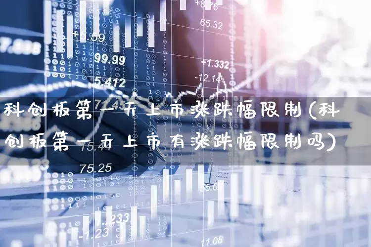 科创板第一天上市涨跌幅限制(科创板第一天上市有涨跌幅限制吗)_https://www.ccit-cctv.com_北交所_第1张
