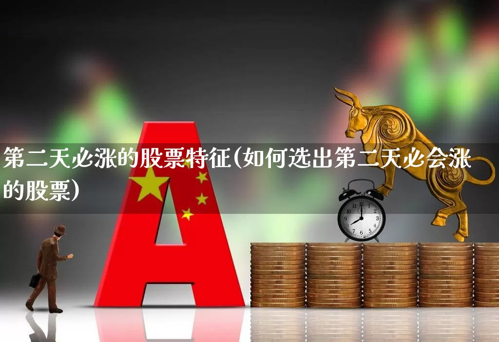 第二天必涨的股票特征(如何选出第二天必会涨的股票)_https://www.ccit-cctv.com_北交所_第1张