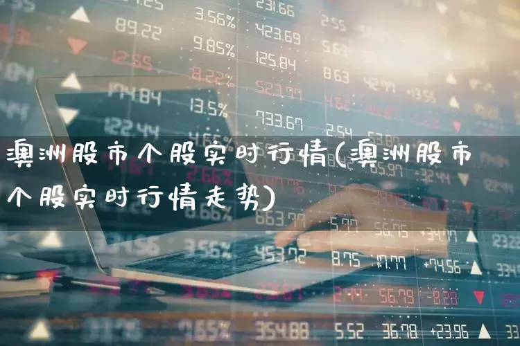 澳洲股市个股实时行情(澳洲股市个股实时行情走势)_https://www.ccit-cctv.com_创业板_第1张