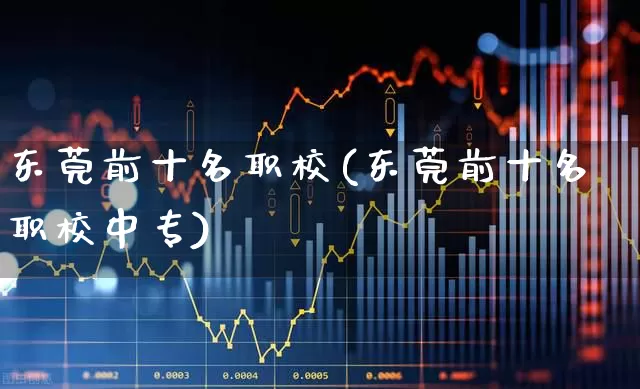 东莞前十名职校(东莞前十名职校中专)_https://www.ccit-cctv.com_科创板_第1张