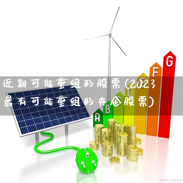 近期可能重组的股票(2023最有可能重组的央企股票)_https://www.ccit-cctv.com_科创板_第1张