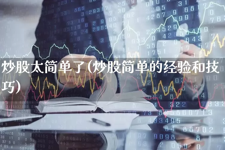 炒股太简单了(炒股简单的经验和技巧)_https://www.ccit-cctv.com_北交所_第1张