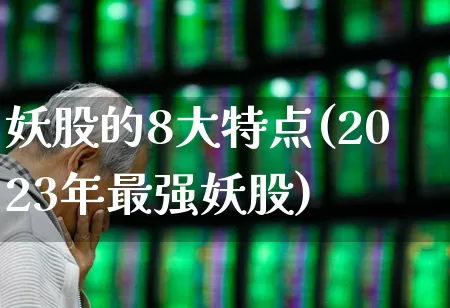 妖股的8大特点(2023年最强妖股)_https://www.ccit-cctv.com_科创板_第1张