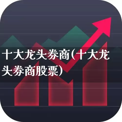 十大龙头券商(十大龙头券商股票)_https://www.ccit-cctv.com_深交所_第1张