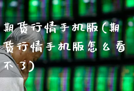期货行情手机版(期货行情手机版怎么看不了)_https://www.ccit-cctv.com_科创板_第1张