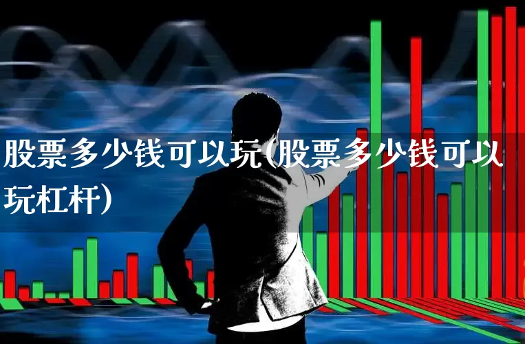 股票多少钱可以玩(股票多少钱可以玩杠杆)_https://www.ccit-cctv.com_上交所_第1张