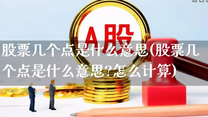 股票几个点是什么意思(股票几个点是什么意思?怎么计算)_https://www.ccit-cctv.com_深交所_第1张