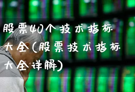 股票40个技术指标大全(股票技术指标大全详解)_https://www.ccit-cctv.com_创业板_第1张
