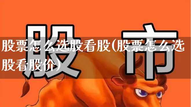 股票怎么选股看股(股票怎么选股看股价)_https://www.ccit-cctv.com_深交所_第1张