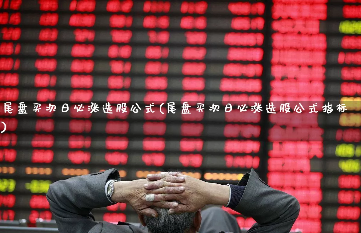 尾盘买次日必涨选股公式(尾盘买次日必涨选股公式指标)_https://www.ccit-cctv.com_深交所_第1张