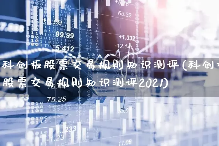 科创板股票交易规则知识测评(科创板股票交易规则知识测评2021)_https://www.ccit-cctv.com_创业板_第1张
