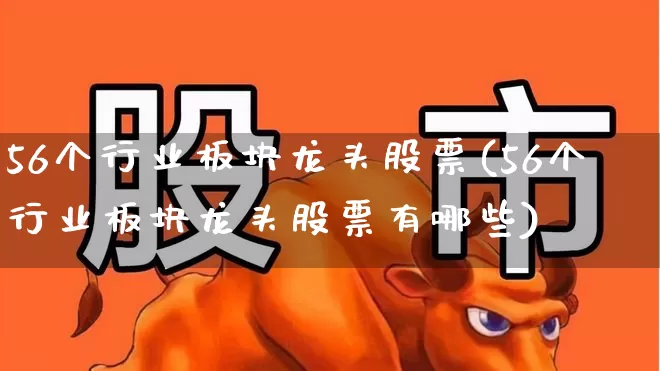 56个行业板块龙头股票(56个行业板块龙头股票有哪些)_https://www.ccit-cctv.com_深交所_第1张