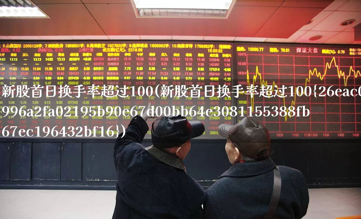 新股首日换手率超过100(新股首日换手率超过100%)_https://www.ccit-cctv.com_深交所_第1张