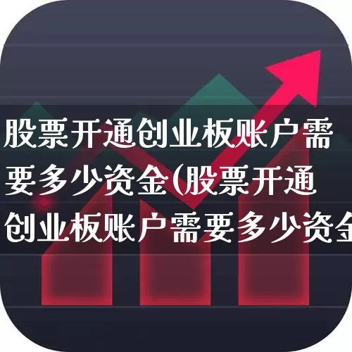 股票开通创业板账户需要多少资金(股票开通创业板账户需要多少资金才能开通)_https://www.ccit-cctv.com_深交所_第1张