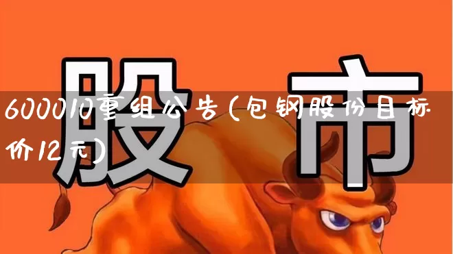600010重组公告(包钢股份目标价12元)_https://www.ccit-cctv.com_深交所_第1张