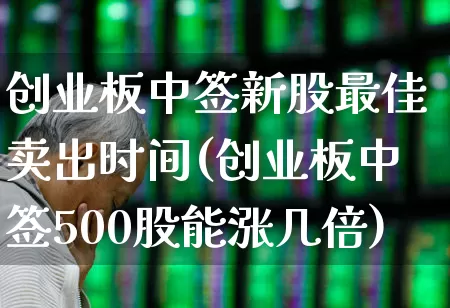 创业板中签新股最佳卖出时间(创业板中签500股能涨几倍)_https://www.ccit-cctv.com_上交所_第1张