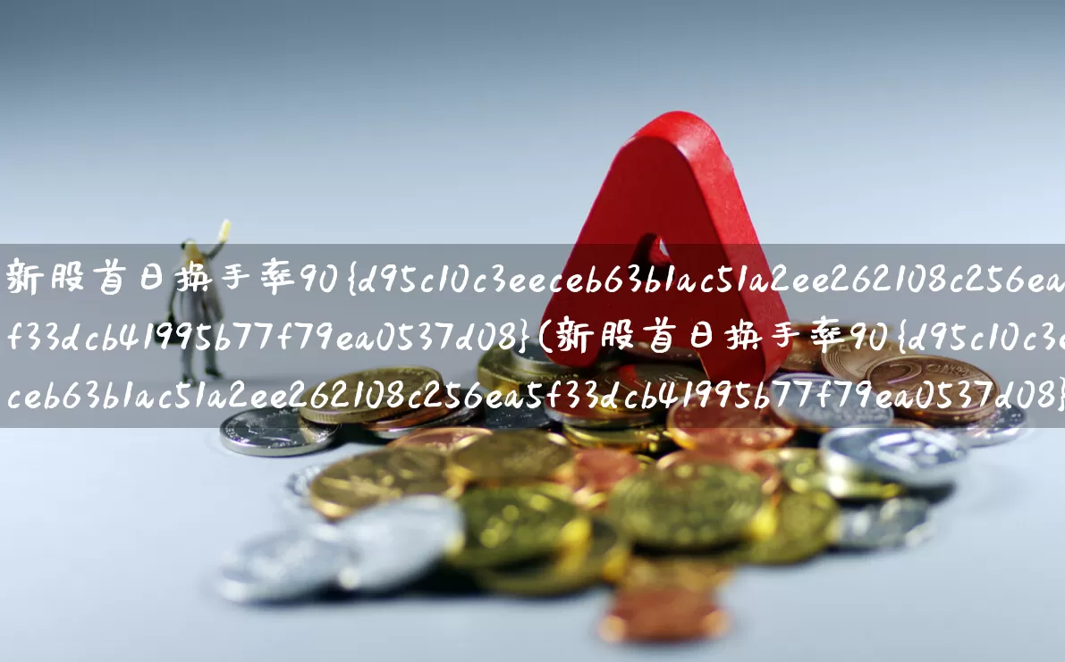 新股首日换手率90%(新股首日换手率90%多)_https://www.ccit-cctv.com_科创板_第1张