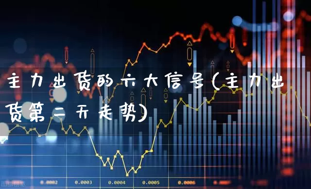 主力出货的六大信号(主力出货第二天走势)_https://www.ccit-cctv.com_上交所_第1张