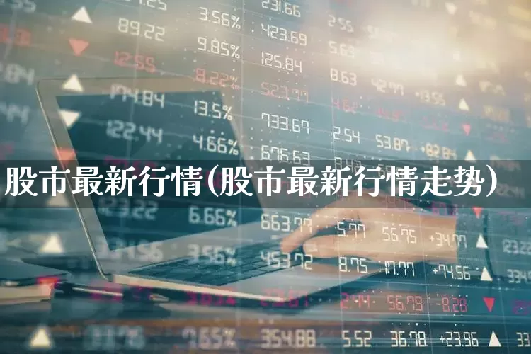 股市最新行情(股市最新行情走势)_https://www.ccit-cctv.com_上交所_第1张