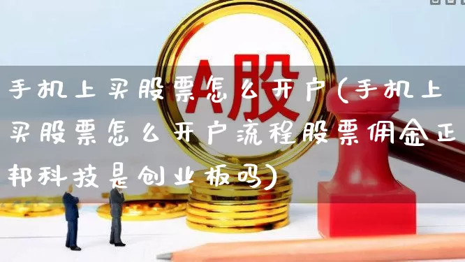 手机上买股票怎么开户(手机上买股票怎么开户流程股票佣金正邦科技是创业板吗)_https://www.ccit-cctv.com_科创板_第1张