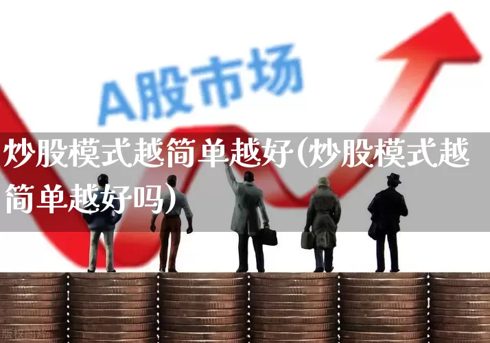 炒股模式越简单越好(炒股模式越简单越好吗)_https://www.ccit-cctv.com_北交所_第1张