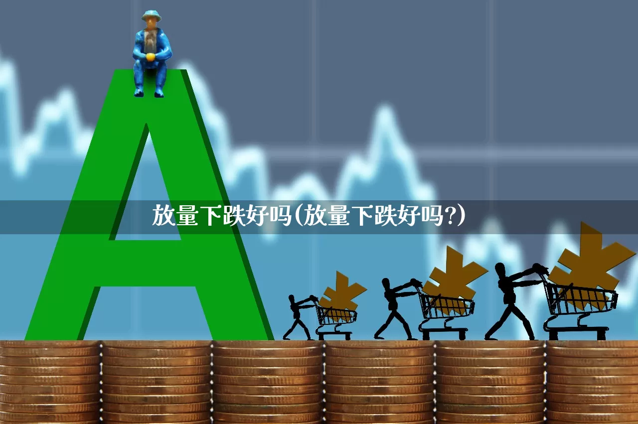 放量下跌好吗(放量下跌好吗?)_https://www.ccit-cctv.com_科创板_第1张