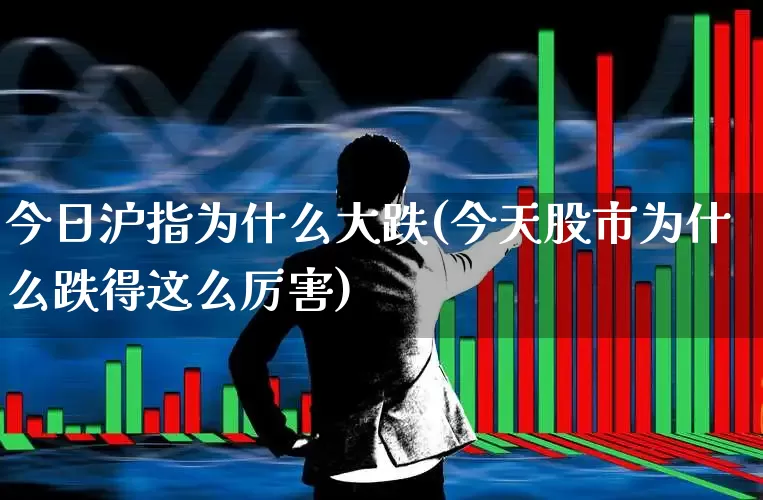 今日沪指为什么大跌(今天股市为什么跌得这么厉害)_https://www.ccit-cctv.com_上交所_第1张