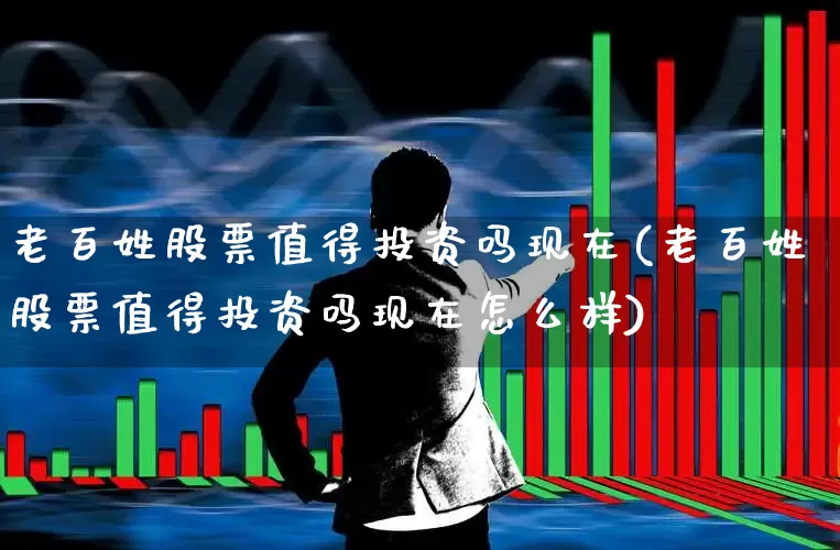 老百姓股票值得投资吗现在(老百姓股票值得投资吗现在怎么样)_https://www.ccit-cctv.com_深交所_第1张