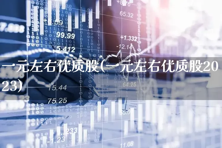一元左右优质股(一元左右优质股2023)_https://www.ccit-cctv.com_深交所_第1张