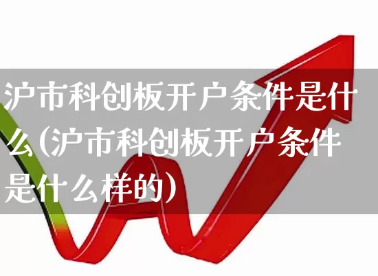 沪市科创板开户条件是什么(沪市科创板开户条件是什么样的)_https://www.ccit-cctv.com_上交所_第1张