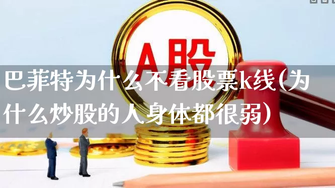 巴菲特为什么不看股票k线(为什么炒股的人身体都很弱)_https://www.ccit-cctv.com_创业板_第1张