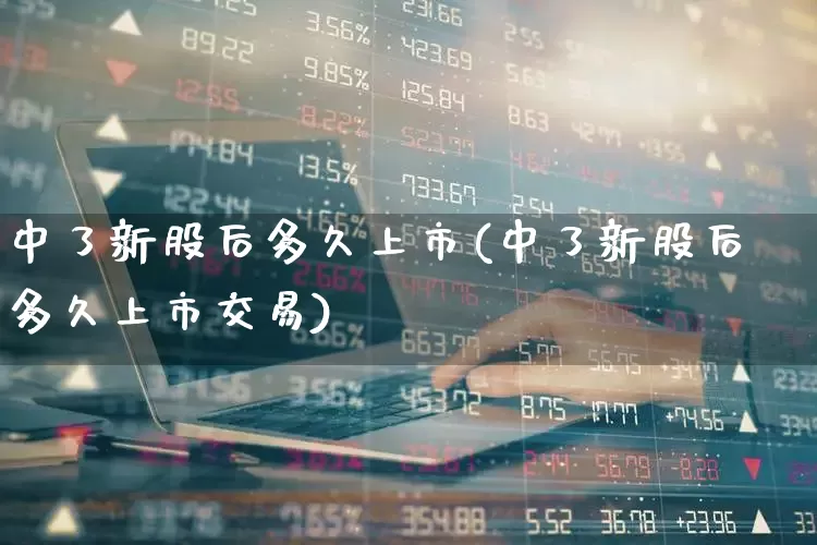 中了新股后多久上市(中了新股后多久上市交易)_https://www.ccit-cctv.com_北交所_第1张