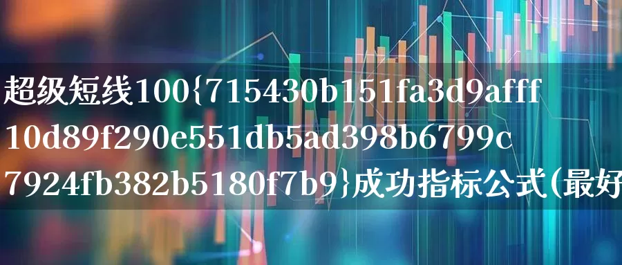 超级短线100%成功指标公式(最好的短线波段王炒股指标公式)_https://www.ccit-cctv.com_上交所_第1张