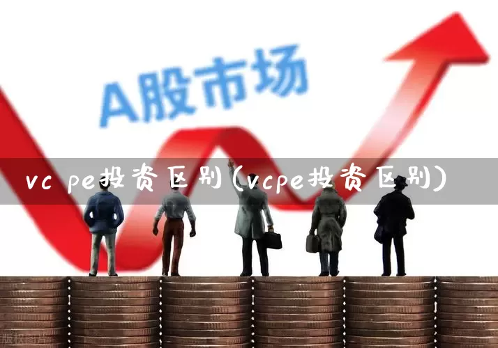 vc pe投资区别(vcpe投资区别)_https://www.ccit-cctv.com_科创板_第1张