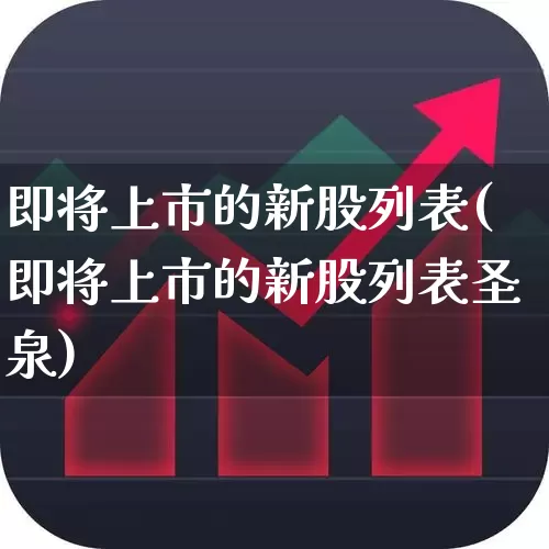 即将上市的新股列表(即将上市的新股列表圣泉)_https://www.ccit-cctv.com_科创板_第1张
