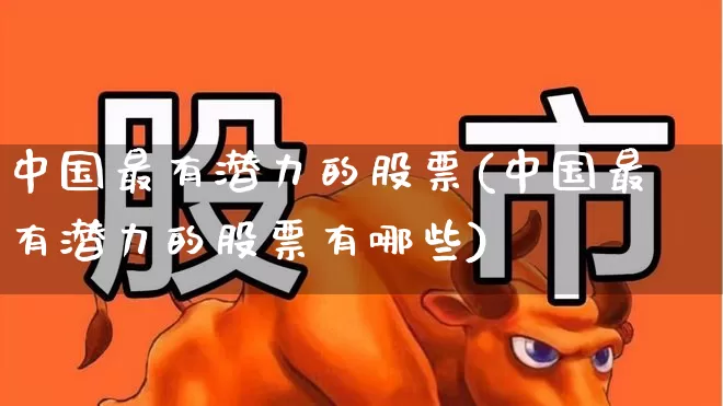 中国最有潜力的股票(中国最有潜力的股票有哪些)_https://www.ccit-cctv.com_创业板_第1张