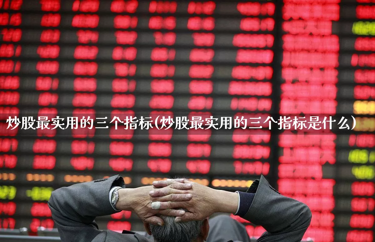 炒股最实用的三个指标(炒股最实用的三个指标是什么)_https://www.ccit-cctv.com_深交所_第1张