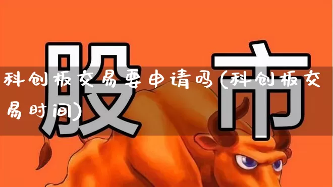 科创板交易要申请吗(科创板交易时间)_https://www.ccit-cctv.com_上交所_第1张