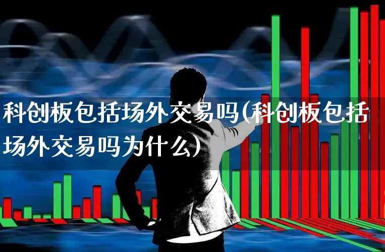 科创板包括场外交易吗(科创板包括场外交易吗为什么)_https://www.ccit-cctv.com_北交所_第1张