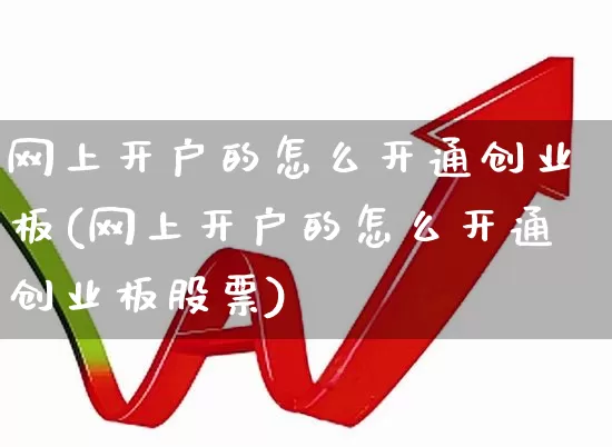 网上开户的怎么开通创业板(网上开户的怎么开通创业板股票)_https://www.ccit-cctv.com_创业板_第1张
