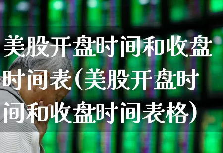 美股开盘时间和收盘时间表(美股开盘时间和收盘时间表格)_https://www.ccit-cctv.com_深交所_第1张