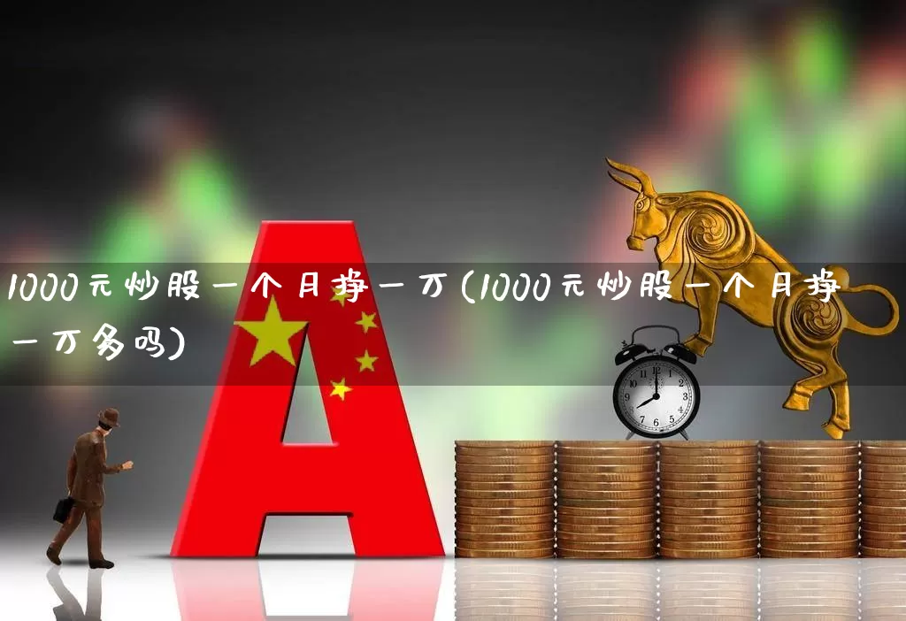 1000元炒股一个月挣一万(1000元炒股一个月挣一万多吗)_https://www.ccit-cctv.com_上交所_第1张