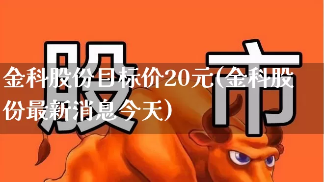金科股份目标价20元(金科股份最新消息今天)_https://www.ccit-cctv.com_深交所_第1张
