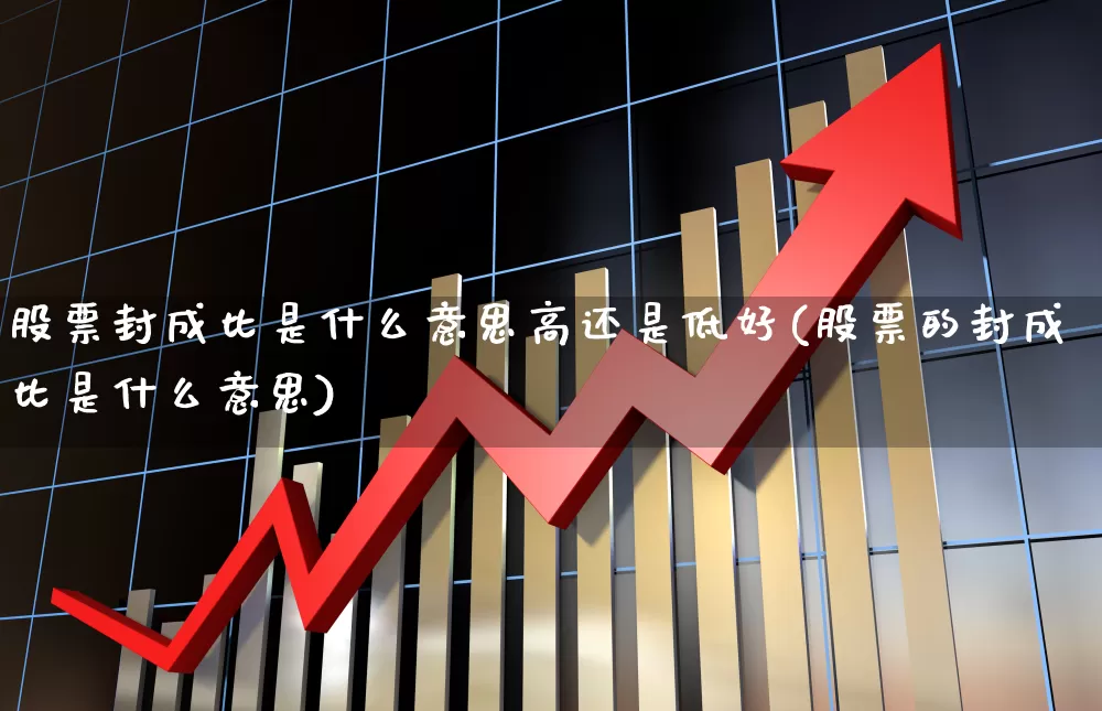 股票封成比是什么意思高还是低好(股票的封成比是什么意思)_https://www.ccit-cctv.com_上交所_第1张