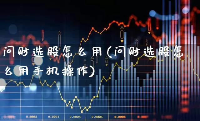 问财选股怎么用(问财选股怎么用手机操作)_https://www.ccit-cctv.com_科创板_第1张