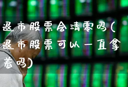 退市股票会清零吗(退市股票可以一直拿着吗)_https://www.ccit-cctv.com_深交所_第1张
