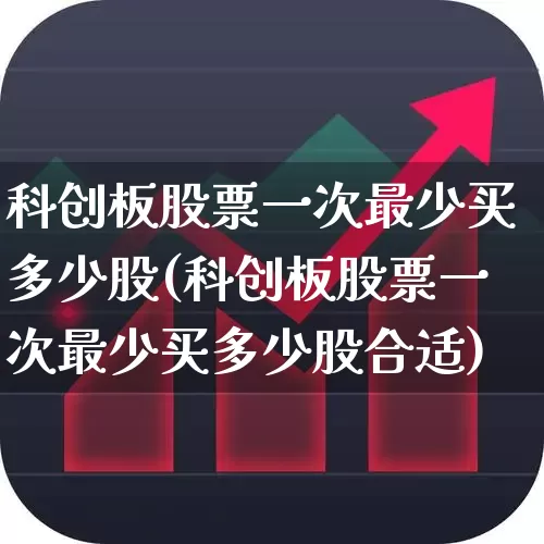 科创板股票一次最少买多少股(科创板股票一次最少买多少股合适)_https://www.ccit-cctv.com_北交所_第1张