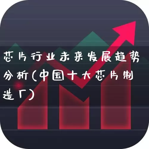 芯片行业未来发展趋势分析(中国十大芯片制造厂)_https://www.ccit-cctv.com_深交所_第1张