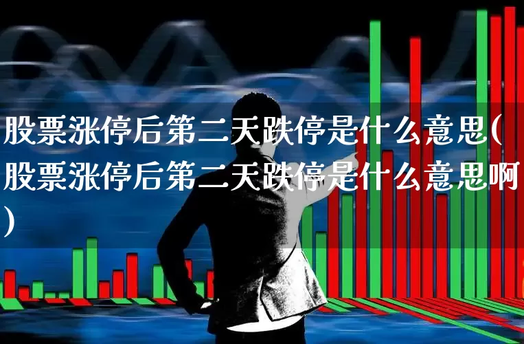 股票涨停后第二天跌停是什么意思(股票涨停后第二天跌停是什么意思啊)_https://www.ccit-cctv.com_上交所_第1张